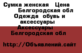 Сумка женская › Цена ­ 2 000 - Белгородская обл. Одежда, обувь и аксессуары » Аксессуары   . Белгородская обл.